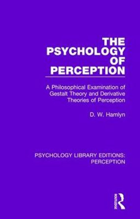 The Psychology of Perception: A Philosophical Examination of Gestalt Theory and Derivative Theories of Perception by D. W. Hamlyn