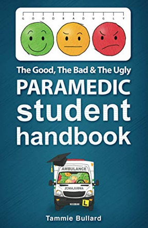 The Good, The Bad and The Ugly Paramedic Student Handbook by Tammie Bullard 9780648880837