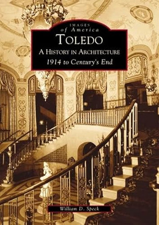 Toledo: A History in Architecture 1914 to Century's End by William D. Speck 9780738532042