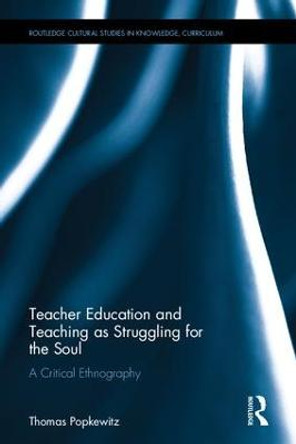 Teacher Education and Teaching as Struggling for the Soul: A Critical Ethnography by Thomas Popkewitz