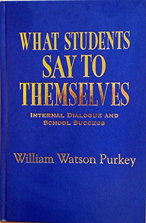 What Students Say to Themselves: Internal Dialogue and School Success by William W. Purkey 9780803966949