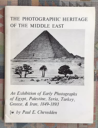Photographic Heritage of the Middle East: An Exhibition of Early Photographs of Egypt, Palestine, Syria, Turkey, Greece and Iran, 1849-1893 by P. Chevedden 9780890030967