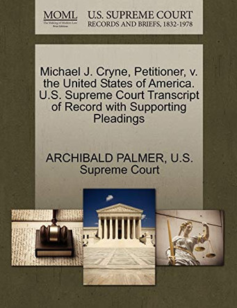 Michael J. Cryne, Petitioner, V. the United States of America. U.S. Supreme Court Transcript of Record with Supporting Pleadings by Archibald Palmer 9781270344735