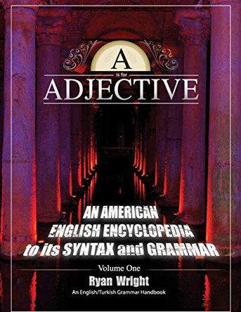 A is for Adjective: Volume One, an American English Encyclopedia to Its Syntax and Grammar: English/Turkish Grammar Handbook by Ryan Wright 9780996968928