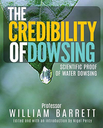 The Credibility of Dowsing: Scientific Proof of Water Dowsing by Prof William Barrett 9780997881639