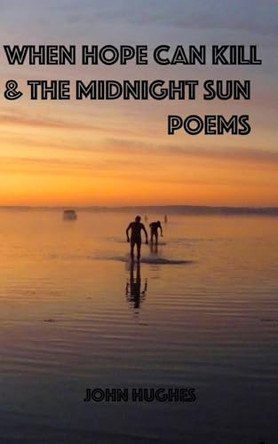When Hope Can Kill and the Midnight Sun Poems by John Hughes 9781006093531