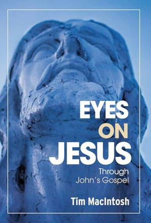 Eyes on Jesus: Through John's Gospel by Tim Macintosh 9781038320568