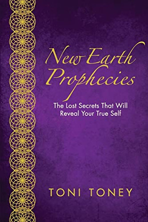 New Earth Prophecies: The Lost Secrets That Will Reveal Your True Self by Toni Toney 9781088001677