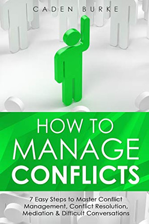 How to Manage Conflicts: 7 Easy Steps to Master Conflict Management, Conflict Resolution, Mediation & Difficult Conversations by Caden Burke 9781088246757