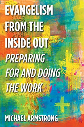 Evangelism from the Inside Out: Preparing for and Doing the Work by Michael Armstrong 9781098074869
