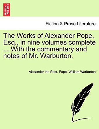 The Works of Alexander Pope, Esq., in Nine Volumes Complete ... with the Commentary and Notes of Mr. Warburton. by Alexander Pope 9781241109813