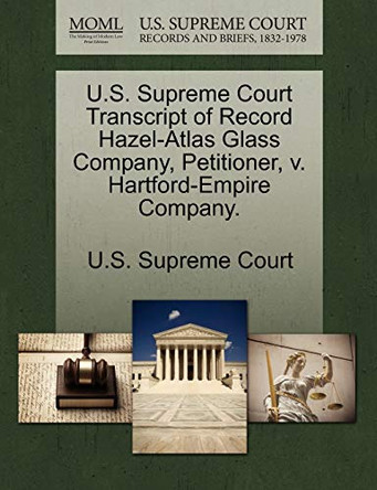 U.S. Supreme Court Transcript of Record Hazel-Atlas Glass Company, Petitioner, V. Hartford-Empire Company. by U S Supreme Court 9781244960855