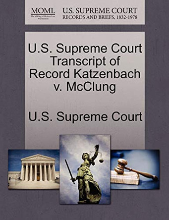 U.S. Supreme Court Transcript of Record Katzenbach V. McClung by U S Supreme Court 9781270226734