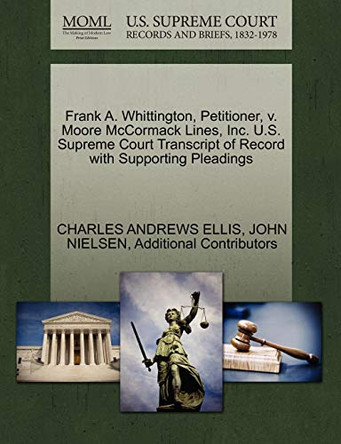 Frank A. Whittington, Petitioner, V. Moore McCormack Lines, Inc. U.S. Supreme Court Transcript of Record with Supporting Pleadings by Charles Andrews Ellis 9781270374961