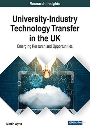 University-Industry Technology Transfer in the UK: Emerging Research and Opportunities by Martin Wynn 9781522586654