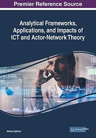 Analytical Frameworks, Applications, and Impacts of ICT and Actor-Network Theory by Markus Spoehrer 9781522587460