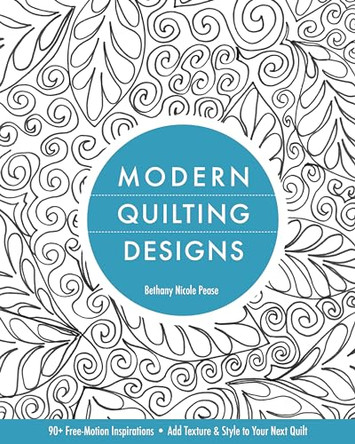 Modern Quilting Designs: 90+ Free-Motion Inspirations * Add Texture & Style to Your Next Quilt by Bethany Pease Sheets 9781607055587