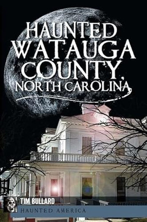 Haunted Watauga County, North Carolina by Tim Bullard 9781609492151