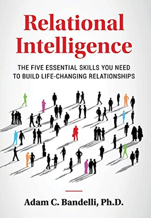 Relational Intelligence; The Five Essential Skills You Need to Build Life-Changing Relationships by Adam C Bandelli 9781638856740