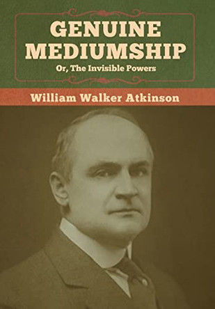 Genuine Mediumship; or, The Invisible Powers by William Walker Atkinson 9781647990787