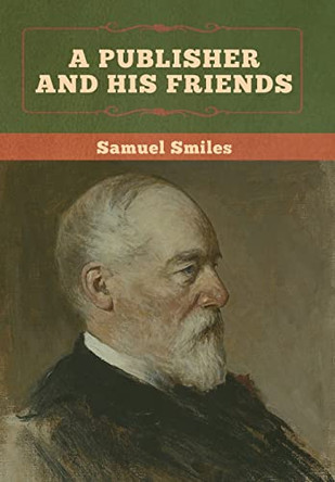A Publisher and His Friends by Samuel Smiles 9781647991548