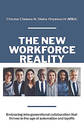 The New Workforce Reality: Embracing Intergenerational Collaboration That Thrives in the Age of Automation and Layoffs by Chioma Chelsea N Oleka-Onyewuchi 9781662939815