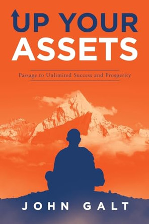 Up Your Assets: Passage to Unlimited Success and Prosperity by John Galt 9781665762458