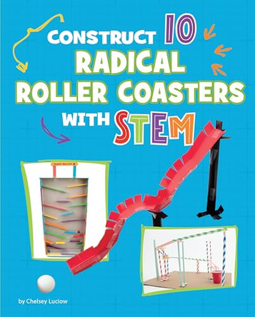 Construct 10 Radical Roller Coasters with Stem by Chelsey Luciow 9781669086444