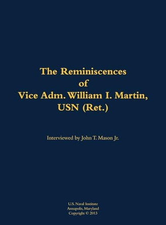 The Reminiscences of Vice Adm. William I. Martin, USN (Ret.): 1910-1996 by Vice Adm. William I. Martin, USN (Ret.) 9781682691618