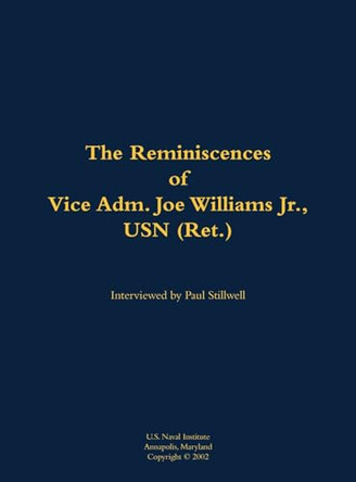 The Reminiscences of Vice Adm. Joe Williams Jr., USN (Ret.): 1922-2015 by Joe Williams 9781682692684