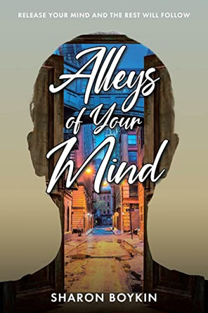 Alleys of Your Mind: Release Your Mind and the Rest Will Follow by Sharon Boykin 9781685708788