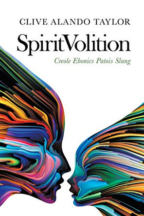 Spiritvolition: Creole Ebonics Patois Slang by Clive Alando Taylor 9781728398563