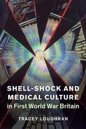 Shell-Shock and Medical Culture in First World War Britain by Tracey Loughran