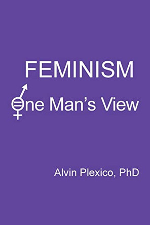 Feminism: One Man's View by Alvin Plexico 9781736152539