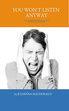 You Won't Listen Anyway: An HR Manager's Guide to Burnout Prevention & Recovery by Julianna MacDonald 9781777299873