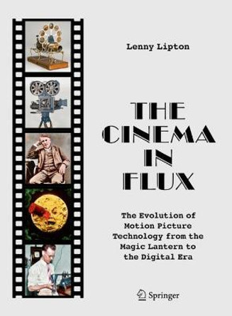 The Cinema in Flux: The Evolution of Motion Picture Technology from the Magic Lantern to the Digital Era by Lenny Lipton