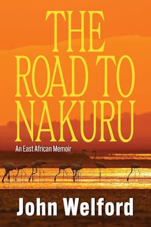 The Road to Nakuru: An East African Memoir by John Welford 9781923214934