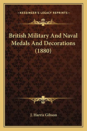British Military and Naval Medals and Decorations (1880) by J. Harris Gibson 9781164592044