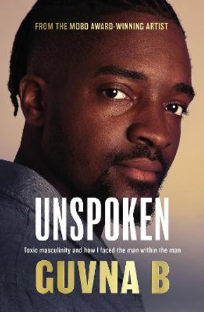 Unspoken: Toxic Masculinity and How I Faced the Man Within the Man by Guvna B