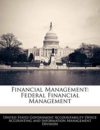 Financial Management: Federal Financial Management by United States Government Accountability 9781240670895