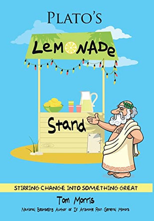 Plato's Lemonade Stand: Stirring Change Into Something Great by Tom Morris 9780999481356