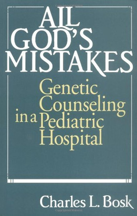 All God's Mistakes: Genetic Counseling in a Pediatric Hospital by Charles L. Bosk 9780226066820