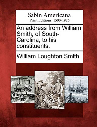 An Address from William Smith, of South-Carolina, to His Constituents. by William Loughton Smith 9781275805101
