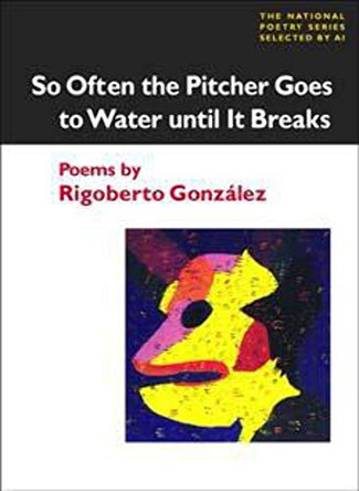 So Often the Pitcher Goes to Water Until It Breaks: POEMS by Rigoberto Gonzalez 9780252067983