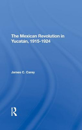 The Mexican Revolution In Yucatan, 19151924 by James C Carey