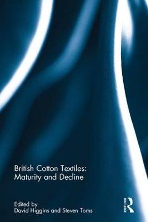 British Cotton Textiles: Maturity and Decline by David Higgins