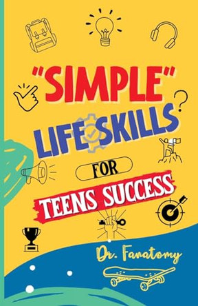 Simple Life Skills for Teens Success: Easily Unlock Your Potential, Build Confidence and Resilience using Proven Strategies and Techniques by Dr Fanatomy 9780645454475