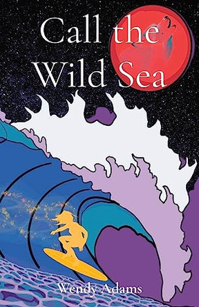 Call the Wild Sea: Exploring the untamed, where friendship, surfing, and magic intertwine by Wendy Adams 9780645654417