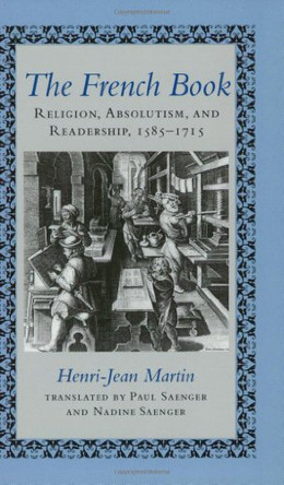 The French Book: Religion, Absolutism and Readership, 1585-1715 by Henri-Jean Martin 9780801854194
