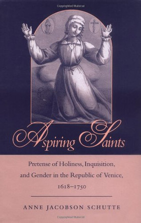 Aspiring Saints: Pretense of Holiness, Inquisition, and Gender in the Republic of Venice, 1618-1750 by Anne Jacobson Schutte 9780801865480